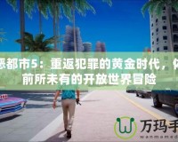 罪惡都市5：重返犯罪的黃金時(shí)代，體驗(yàn)前所未有的開放世界冒險(xiǎn)