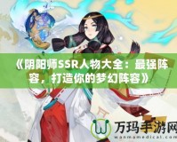 《陰陽師SSR人物大全：最強陣容，打造你的夢幻陣容》