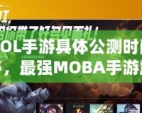 《LOL手游具體公測時間大揭秘，最強MOBA手游震撼來襲！》