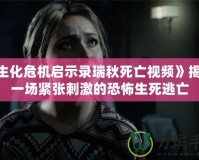 《生化危機(jī)啟示錄瑞秋死亡視頻》揭秘：一場(chǎng)緊張刺激的恐怖生死逃亡