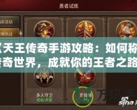 《天王傳奇手游攻略：如何稱霸傳奇世界，成就你的王者之路》