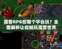 魔獸RPG在哪個平臺玩？全面解析讓你暢玩魔獸世界