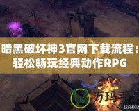 暗黑破壞神3官網(wǎng)下載流程：輕松暢玩經(jīng)典動作RPG