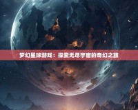 夢幻星球游戲：探索無盡宇宙的奇幻之旅