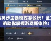 和平精英沙塵暴模式怎么玩？全方位攻略助你掌握游戲新體驗(yàn)！