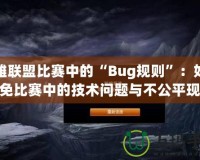 英雄聯(lián)盟比賽中的“Bug規(guī)則”：如何避免比賽中的技術(shù)問題與不公平現(xiàn)象