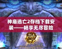 神廟逃亡2存檔下載安裝——暢享無(wú)盡冒險(xiǎn)樂(lè)趣！