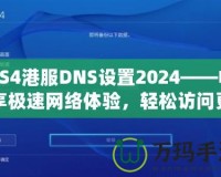 PS4港服DNS設(shè)置2024——暢享極速網(wǎng)絡(luò)體驗，輕松訪問更多游戲內(nèi)容