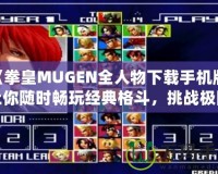 《拳皇MUGEN全人物下載手機(jī)版：讓你隨時(shí)暢玩經(jīng)典格斗，挑戰(zhàn)極限對(duì)決！》