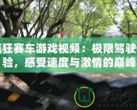 瘋狂賽車游戲視頻：極限駕駛體驗，感受速度與激情的巔峰