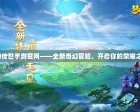 夢(mèng)幻傳世手游官網(wǎng)——全新奇幻冒險(xiǎn)，開啟你的榮耀之旅！