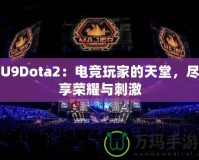 U9Dota2：電競(jìng)玩家的天堂，盡享榮耀與刺激