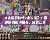 《金庸群俠傳2全攻略》：帶你縱橫武俠世界，成就江湖傳奇