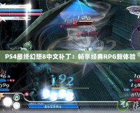 PS4最終幻想8中文補?。簳诚斫?jīng)典RPG新體驗