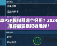 安卓PSP模擬器哪個(gè)好用？2024年推薦最強(qiáng)模擬器選擇！