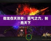 御龍?jiān)谔祀p斧：霸氣之力，制勝天下