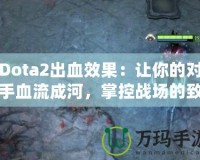 Dota2出血效果：讓你的對(duì)手血流成河，掌控戰(zhàn)場的致命武器