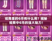 炫舞里的G幣有什么用？揭秘炫舞中G幣的強(qiáng)大魅力！