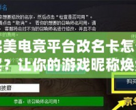 完美電競平臺改名卡怎么買？讓你的游戲昵稱煥然一新！