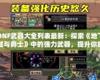 DNF武器大全列表最新：探索《地下城與勇士》中的強(qiáng)力武器，提升你的戰(zhàn)斗力！