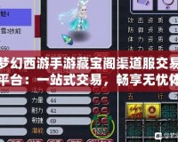 夢幻西游手游藏寶閣渠道服交易平臺：一站式交易，暢享無憂體驗