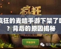 瘋狂的麥咭手游下架了嗎？背后的原因揭秘