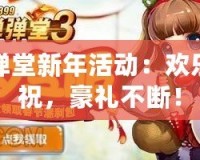 彈彈堂新年活動：歡樂慶祝，豪禮不斷！