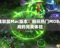 英雄聯(lián)盟Mac版本：暢玩熱門MOBA游戲的完美體驗