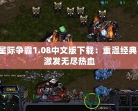 星際爭霸1.08中文版下載：重溫經(jīng)典，激發(fā)無盡熱血