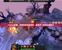 Dota2直播：點(diǎn)燃你的電競(jìng)激情，體驗(yàn)不一樣的比賽魅力