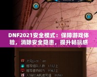 DNF2021安全模式：保障游戲體驗，消除安全隱患，提升暢玩感受