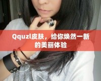 Qquzl皮膚，給你煥然一新的美麗體驗