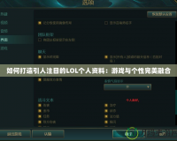 如何打造引人注目的LOL個人資料：游戲與個性完美融合