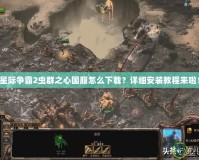 星際爭霸2蟲群之心國服怎么下載？詳細安裝教程來啦！