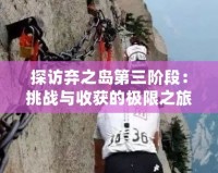 探訪棄之島第三階段：挑戰(zhàn)與收獲的極限之旅