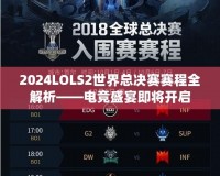 2024LOLS2世界總決賽賽程全解析——電競(jìng)盛宴即將開啟