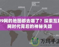 U9網(wǎng)的地圖都去哪了？探索互聯(lián)網(wǎng)時代背后的神秘失蹤