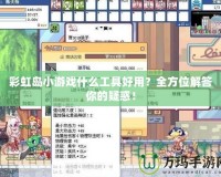 彩虹島小游戲什么工具好用？全方位解答你的疑惑！