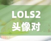 LOLS2頭像對(duì)應(yīng)英雄的奧秘：揭開你的召喚師背后的英雄之謎