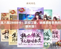 天龍八部28888卡：掌控江湖，縱橫游戲世界的終極利器！