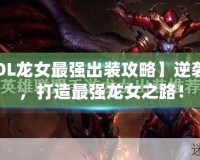 【LOL龍女最強出裝攻略】逆襲上分，打造最強龍女之路！