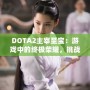 DOTA2主宰至寶：游戲中的終極榮耀，挑戰(zhàn)你的巔峰時刻