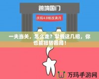 一夫當關(guān)，怎么走？掌握這幾招，你也能扭轉(zhuǎn)困局！