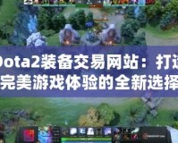 Dota2裝備交易網(wǎng)站：打造完美游戲體驗的全新選擇