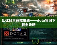 讓你暢享競技快感——dota官網(wǎng)下載全攻略