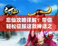 忘仙攻略詳解：帶你輕松征服這款神話之作