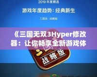 《三國無雙3Hyper修改器：讓你暢享全新游戲體驗！》