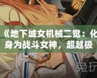 《地下城女機(jī)械二覺：化身為戰(zhàn)斗女神，超越極限的力量！》