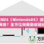 任天堂NDS（NintendoDS）游戲機(jī)怎么連網(wǎng)絡(luò)？全方位指南助你輕松連接