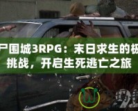 喪尸圍城3RPG：末日求生的極致挑戰(zhàn)，開啟生死逃亡之旅